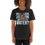 Do I Look Like I Drink Water? Women's T-Shirt