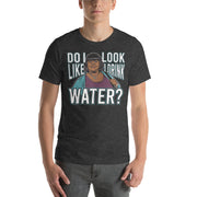Do I Look Like I Drink Water? -  T-Shirt