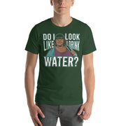 Do I Look Like I Drink Water? -  T-Shirt