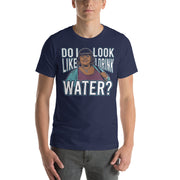 Do I Look Like I Drink Water? -  T-Shirt