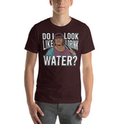 Do I Look Like I Drink Water? -  T-Shirt